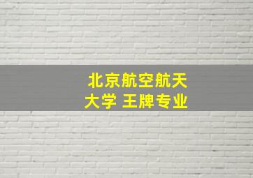 北京航空航天大学 王牌专业